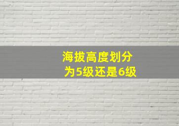 海拔高度划分为5级还是6级