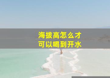 海拔高怎么才可以喝到开水