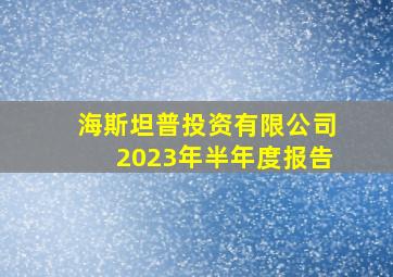 海斯坦普投资有限公司2023年半年度报告