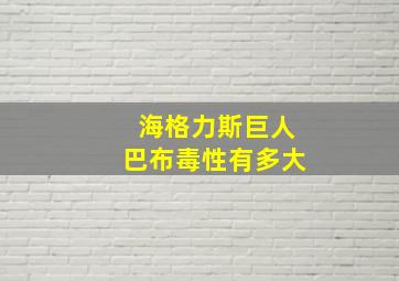 海格力斯巨人巴布毒性有多大