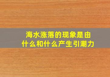 海水涨落的现象是由什么和什么产生引潮力