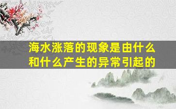 海水涨落的现象是由什么和什么产生的异常引起的