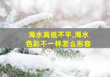 海水高低不平,海水色彩不一样怎么形容