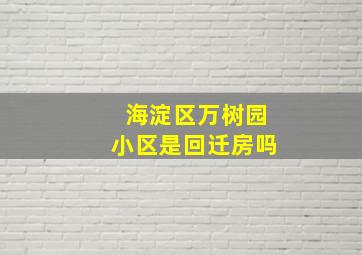 海淀区万树园小区是回迁房吗