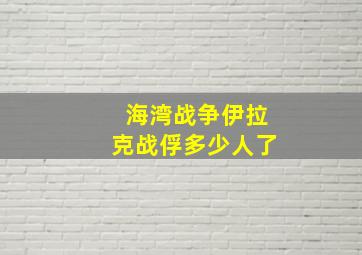 海湾战争伊拉克战俘多少人了