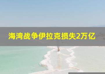 海湾战争伊拉克损失2万亿