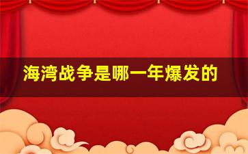 海湾战争是哪一年爆发的