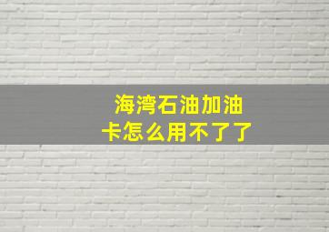 海湾石油加油卡怎么用不了了