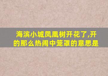 海滨小城凤凰树开花了,开的那么热闹中笼罩的意思是