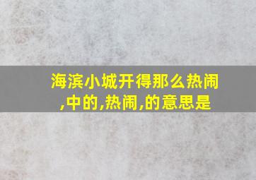 海滨小城开得那么热闹,中的,热闹,的意思是