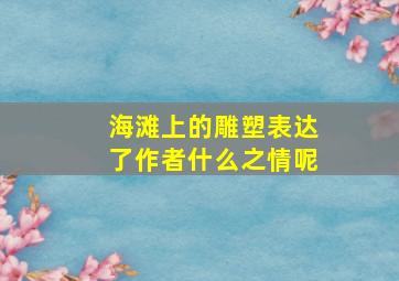 海滩上的雕塑表达了作者什么之情呢