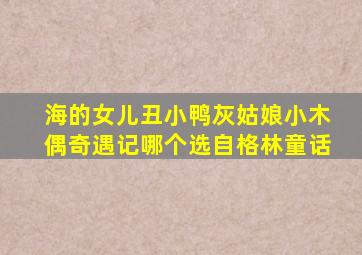 海的女儿丑小鸭灰姑娘小木偶奇遇记哪个选自格林童话