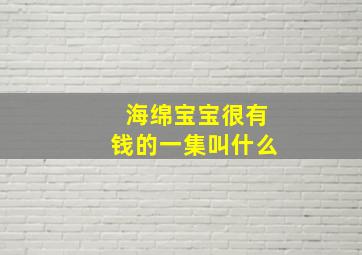 海绵宝宝很有钱的一集叫什么