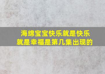 海绵宝宝快乐就是快乐就是幸福是第几集出现的