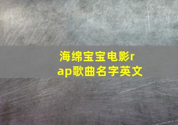 海绵宝宝电影rap歌曲名字英文