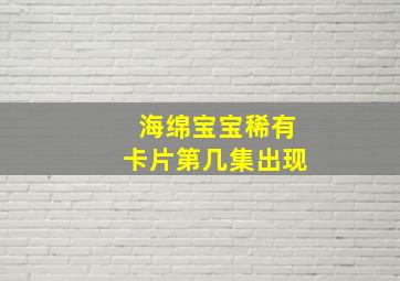 海绵宝宝稀有卡片第几集出现