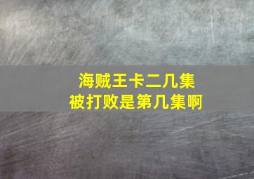 海贼王卡二几集被打败是第几集啊