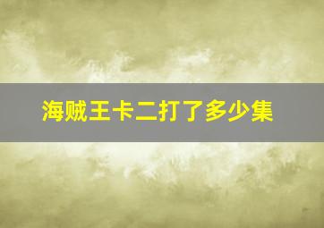 海贼王卡二打了多少集