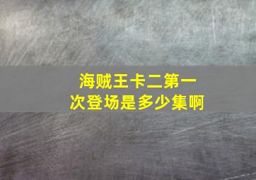 海贼王卡二第一次登场是多少集啊