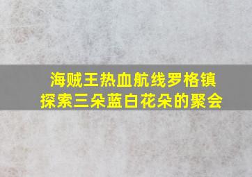 海贼王热血航线罗格镇探索三朵蓝白花朵的聚会