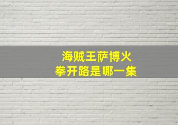 海贼王萨博火拳开路是哪一集