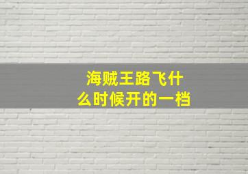 海贼王路飞什么时候开的一档