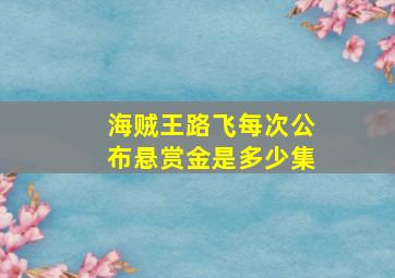 海贼王路飞每次公布悬赏金是多少集