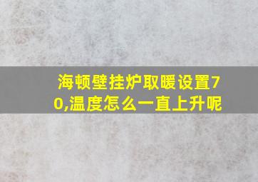 海顿壁挂炉取暖设置70,温度怎么一直上升呢