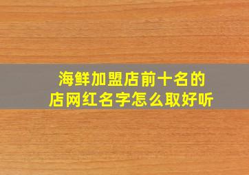 海鲜加盟店前十名的店网红名字怎么取好听