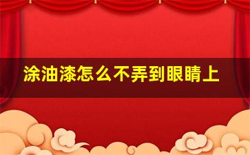 涂油漆怎么不弄到眼睛上