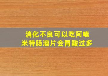 消化不良可以吃阿嗪米特肠溶片会胃酸过多