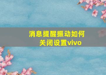 消息提醒振动如何关闭设置vivo