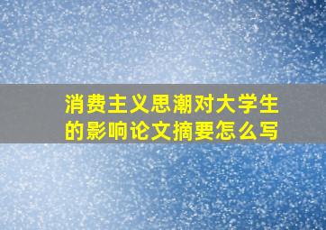 消费主义思潮对大学生的影响论文摘要怎么写