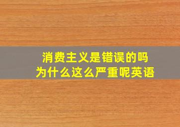 消费主义是错误的吗为什么这么严重呢英语