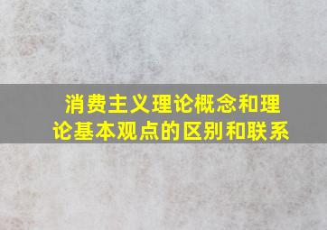 消费主义理论概念和理论基本观点的区别和联系