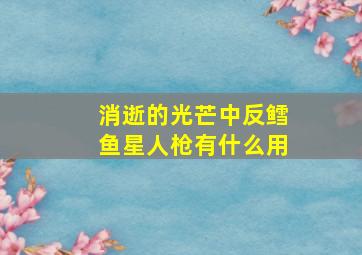 消逝的光芒中反鳕鱼星人枪有什么用