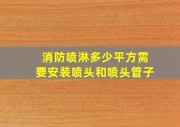 消防喷淋多少平方需要安装喷头和喷头管子