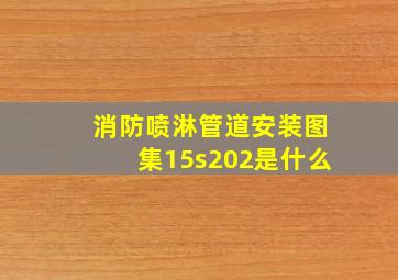 消防喷淋管道安装图集15s202是什么