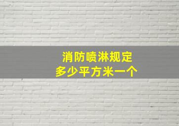 消防喷淋规定多少平方米一个