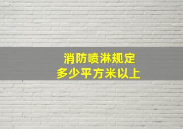 消防喷淋规定多少平方米以上