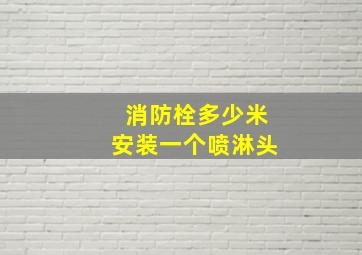 消防栓多少米安装一个喷淋头