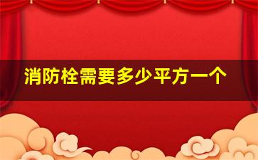 消防栓需要多少平方一个