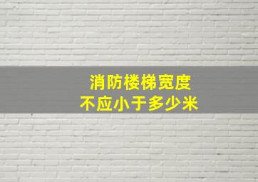 消防楼梯宽度不应小于多少米