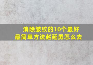 消除皱纹的10个最好最简单方法赵延勇怎么去