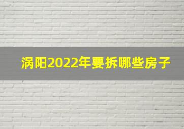 涡阳2022年要拆哪些房子