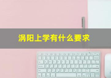 涡阳上学有什么要求