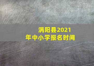 涡阳县2021年中小学报名时间