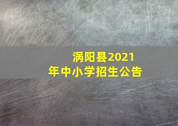 涡阳县2021年中小学招生公告