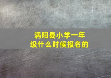 涡阳县小学一年级什么时候报名的