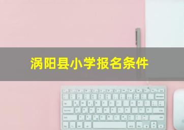 涡阳县小学报名条件